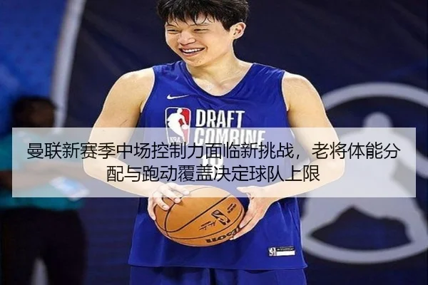 曼联新赛季中场控制力面临新挑战，老将体能分配与跑动覆盖决定球队上限